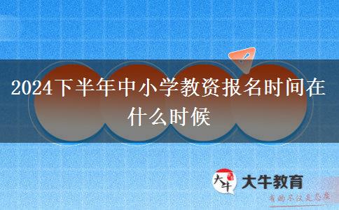 2024下半年中小学教资报名时间在什么时候