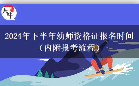 2024年下半年幼师资格证报名时间（内附报考流程）