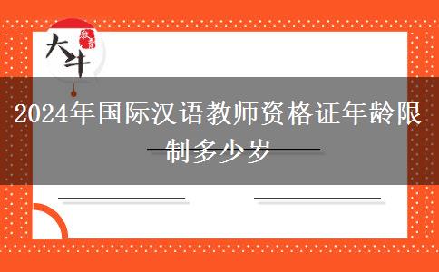 2024年国际汉语教师资格证年龄限制多少岁