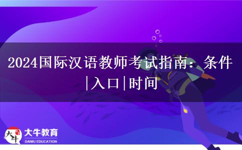 2024国际汉语教师考试指南：条件|入口|时间