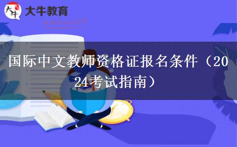 国际中文教师资格证报名条件（2024考试指南）