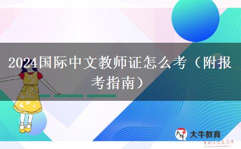 2024国际中文教师证怎么考（附报考指南）