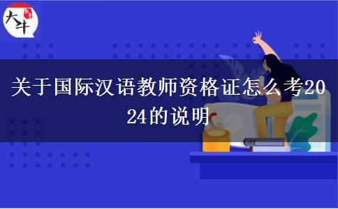 关于国际汉语教师资格证怎么考2024的说明