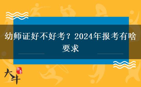 幼师证好不好考？2024年报考有啥要求