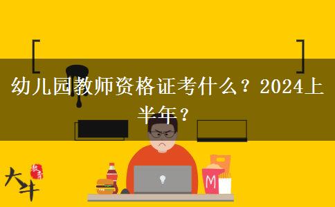 幼儿园教师资格证考什么？2024上半年？