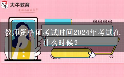 教师资格证考试时间2024年考试在什么时候？