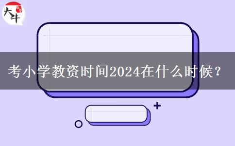 考小学教资时间2024在什么时候？