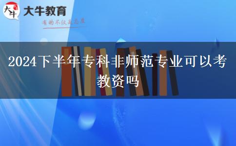 2024下半年专科非师范专业可以考教资吗