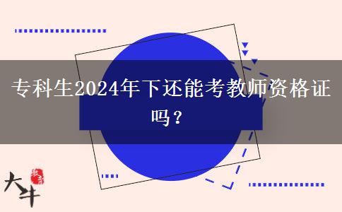 专科生2024年下还能考教师资格证吗？