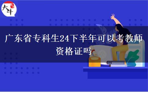 广东省专科生24下半年可以考教师资格证吗