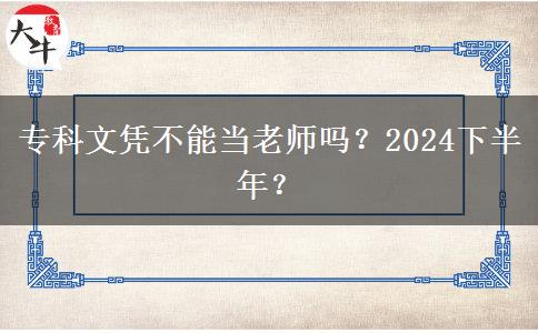 专科文凭不能当老师吗？2024下半年？