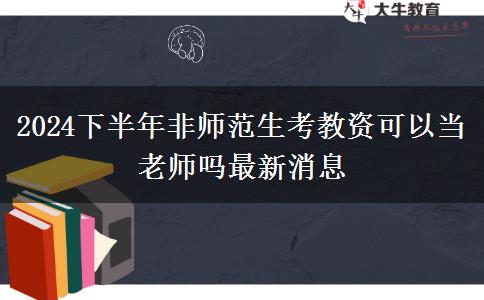 2024下半年非师范生考教资可以当老师吗最新消息