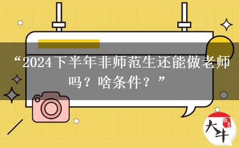 “2024下半年非师范生还能做老师吗？啥条件？”