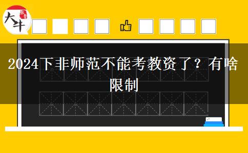 2024下非师范不能考教资了？有啥限制