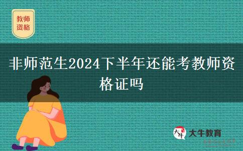 非师范生2024下半年还能考教师资格证吗