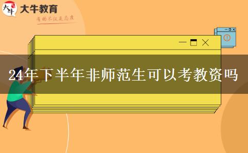 24年下半年非师范生可以考教资吗