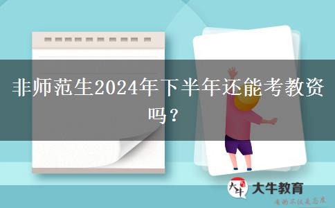 非师范生2024年下半年还能考教资吗？