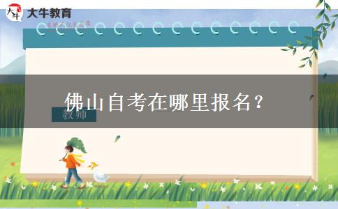 佛山自考在哪里报名？