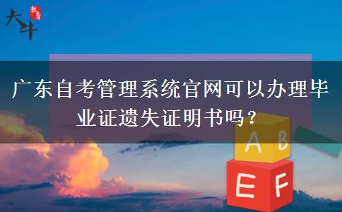 广东自考管理系统官网可以办理毕业证遗失证明书吗？