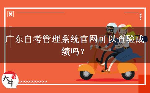 广东自考管理系统官网可以查验成绩吗？