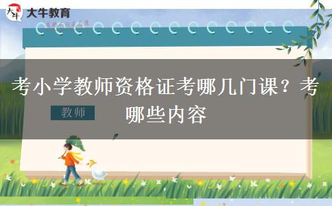 考小学教师资格证考哪几门课？考哪些内容