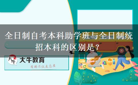 全日制自考本科助学班与全日制统招本科的区别是？