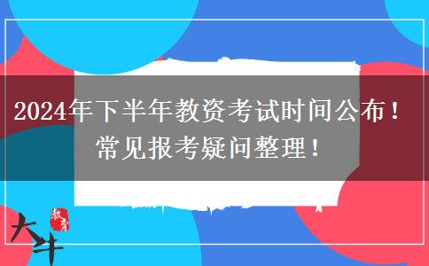 2024年下半年教资考试时间公布！常见报考疑问整理！