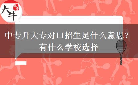 中专升大专对口招生是什么意思？有什么学校选择