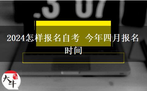 2024怎样报名自考 今年四月报名时间