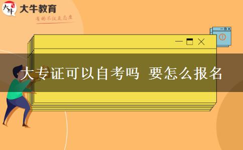 大专证可以自考吗 要怎么报名