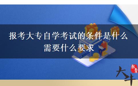 报考大专自学考试的条件是什么 需要什么要求