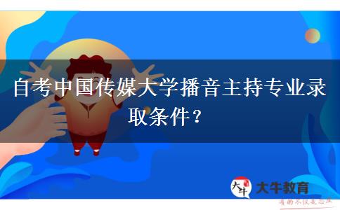 自考中国传媒大学播音主持专业录取条件？