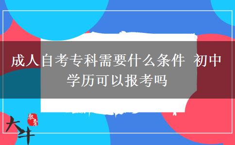 成人自考专科需要什么条件 初中学历可以报考吗