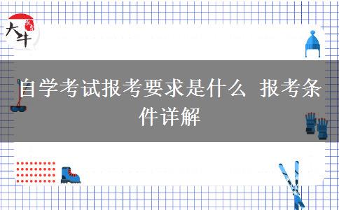 自学考试报考要求是什么 报考条件详解