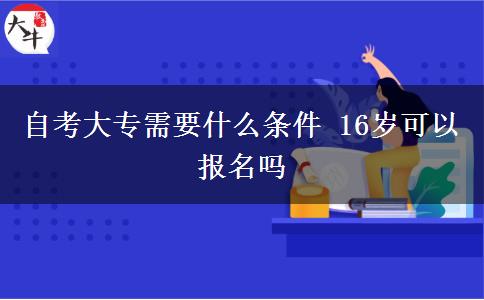 自考大专需要什么条件 16岁可以报名吗