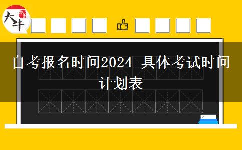 自考报名时间2024 具体考试时间计划表