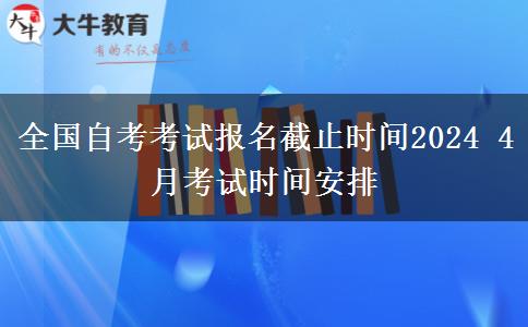 全国自考考试报名截止时间2024 4月考试时间安排
