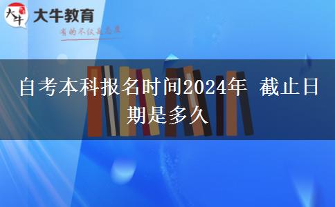 自考本科报名时间2024年 截止日期是多久