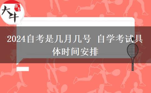 2024自考是几月几号 自学考试具体时间安排