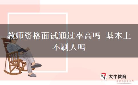 教师资格面试通过率高吗 基本上不刷人吗