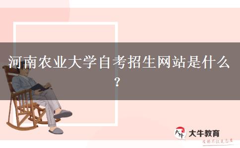 河南农业大学自考招生网站是什么？