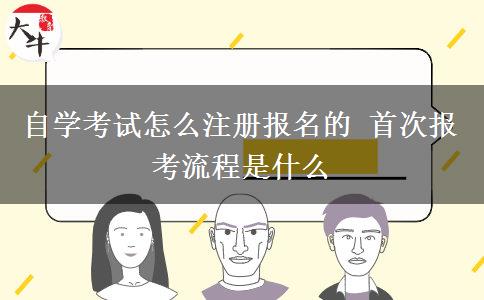 自学考试怎么注册报名的 首次报考流程是什么