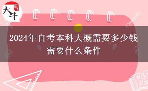 2024年自考本科大概需要多少钱 需要什么条件