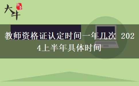 教师资格证认定时间一年几次 2024上半年具体时间