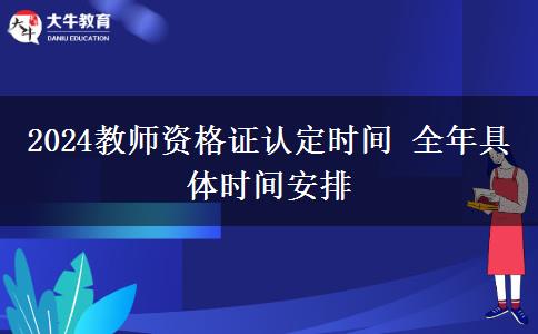 2024教师资格证认定时间 全年具体时间安排