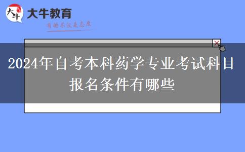 2024年自考本科药学专业考试科目 报名条件有哪些