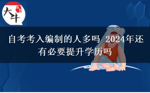 自考考入编制的人多吗 2024年还有必要提升学历吗