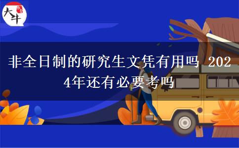 非全日制的研究生文凭有用吗 2024年还有必要考吗