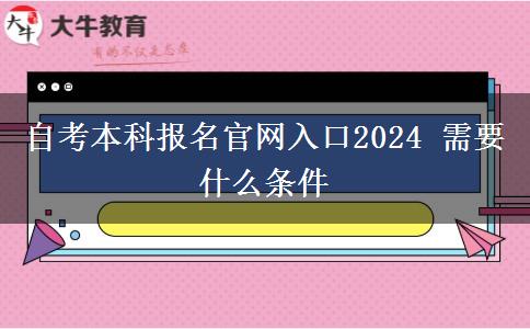 自考本科报名官网入口2024 需要什么条件