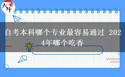 自考本科哪个专业最容易通过 2024年哪个吃香